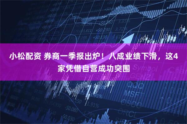 小松配资 券商一季报出炉！八成业绩下滑，这4家凭借自营成功突围