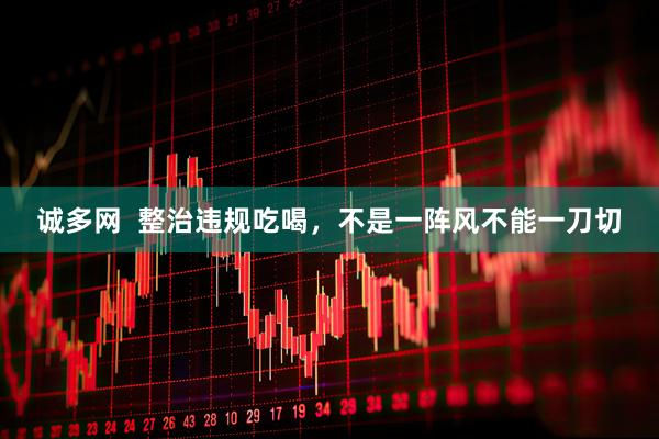 诚多网  整治违规吃喝，不是一阵风不能一刀切