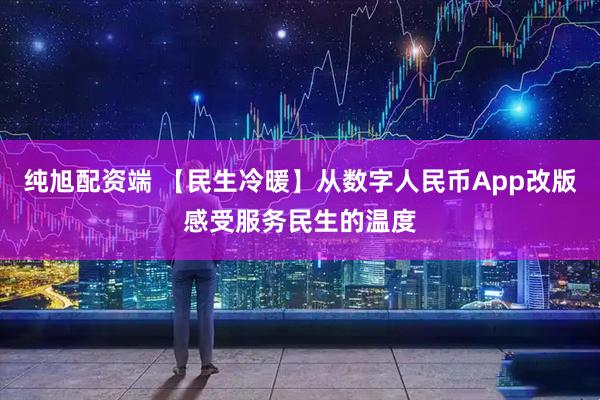 纯旭配资端 【民生冷暖】从数字人民币App改版感受服务民生的温度