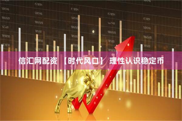 信汇网配资 【时代风口】 理性认识稳定币