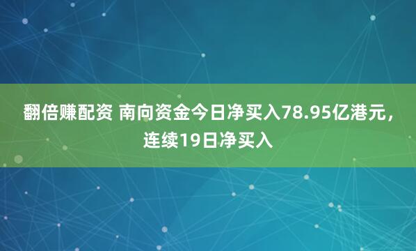 翻倍赚配资 南向资金今日净买入78.95亿港元，连续19日净买入