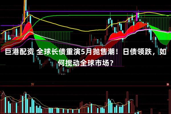 巨港配资 全球长债重演5月抛售潮！日债领跌，如何搅动全球市场？