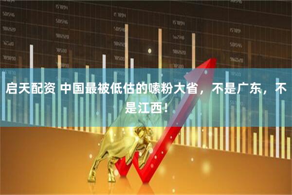 启天配资 中国最被低估的嗦粉大省，不是广东，不是江西！