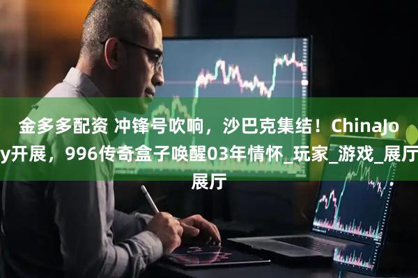 金多多配资 冲锋号吹响，沙巴克集结！ChinaJoy开展，996传奇盒子唤醒03年情怀_玩家_游戏_展厅